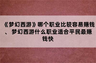 《梦幻西游》哪个职业比较容易赚钱、 梦幻西游什么职业适合平民最赚钱快